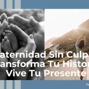 Maternidad Sin Culpas: Transforma Tu Historia, Vive tu Presente